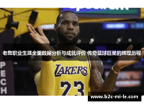 老詹职业生涯全面数据分析与成就评价 传奇篮球巨星的辉煌历程