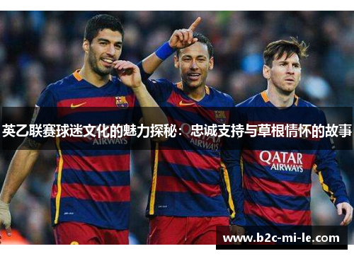 英乙联赛球迷文化的魅力探秘：忠诚支持与草根情怀的故事