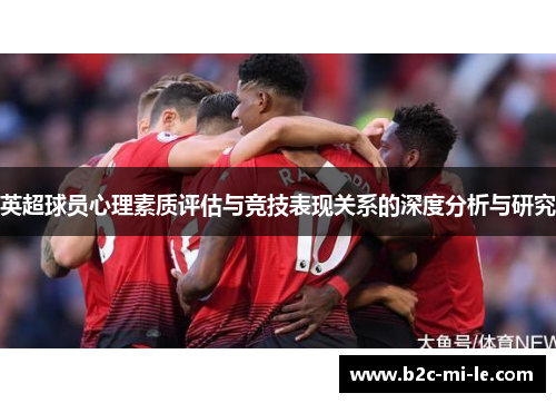 英超球员心理素质评估与竞技表现关系的深度分析与研究 英超球员心理素质评估与竞技表现关系的深度分析与研究