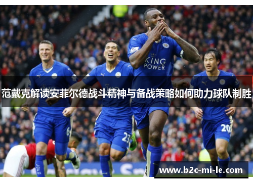范戴克解读安菲尔德战斗精神与备战策略如何助力球队制胜