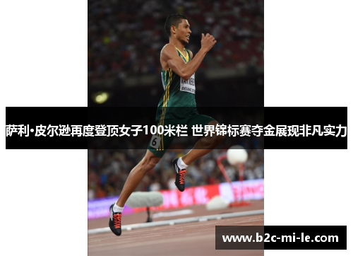 萨利·皮尔逊再度登顶女子100米栏 世界锦标赛夺金展现非凡实力
