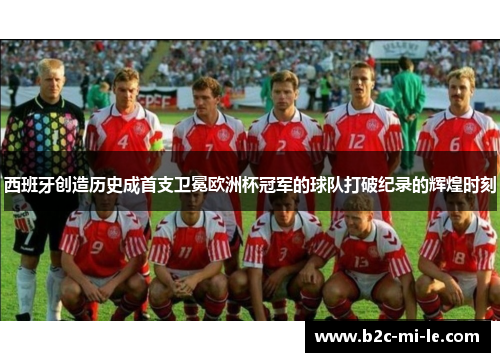 西班牙创造历史成首支卫冕欧洲杯冠军的球队打破纪录的辉煌时刻