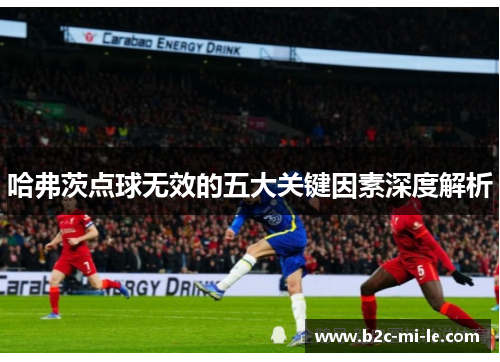 哈弗茨点球无效的五大关键因素深度解析