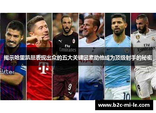 揭示哈里凯恩表现出众的五大关键因素助他成为顶级射手的秘密