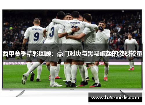 西甲赛季精彩回顾：豪门对决与黑马崛起的激烈较量