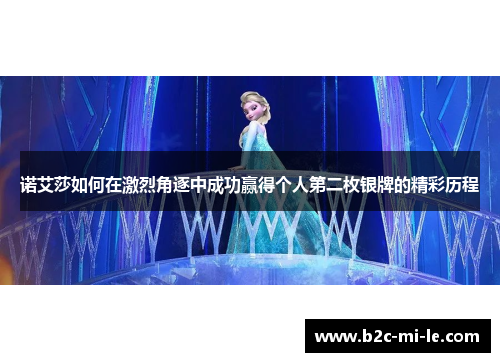 诺艾莎如何在激烈角逐中成功赢得个人第二枚银牌的精彩历程 诺艾莎如何在激烈角逐中成功赢得个人第二枚银牌的精彩历程