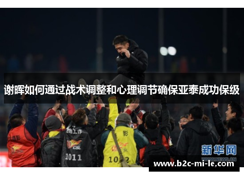 谢晖如何通过战术调整和心理调节确保亚泰成功保级