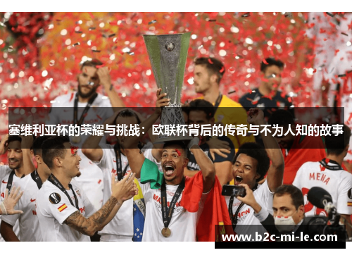 塞维利亚杯的荣耀与挑战：欧联杯背后的传奇与不为人知的故事