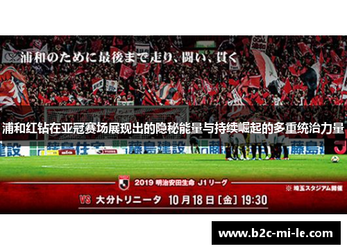 浦和红钻在亚冠赛场展现出的隐秘能量与持续崛起的多重统治力量