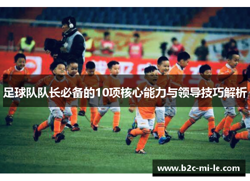 足球队队长必备的10项核心能力与领导技巧解析