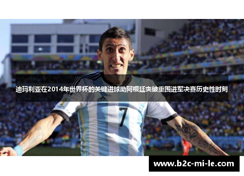 迪玛利亚在2014年世界杯的关键进球助阿根廷突破重围进军决赛历史性时刻 迪玛利亚在2014年世界杯的关键进球助阿根廷突破重围进军决赛历史性时刻