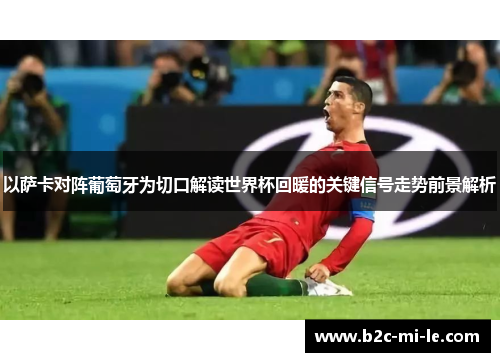 以萨卡对阵葡萄牙为切口解读世界杯回暖的关键信号走势前景解析