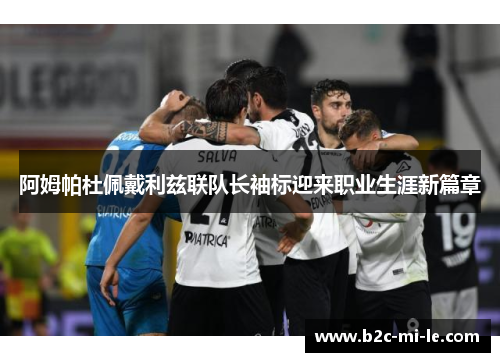 阿姆帕杜佩戴利兹联队长袖标迎来职业生涯新篇章