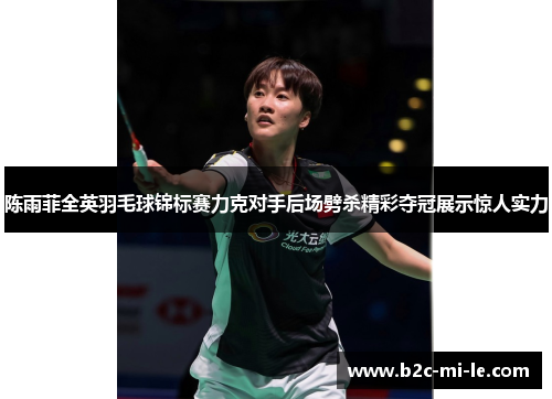 陈雨菲全英羽毛球锦标赛力克对手后场劈杀精彩夺冠展示惊人实力